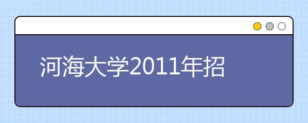 河海大学2011年招收本科生5000人 