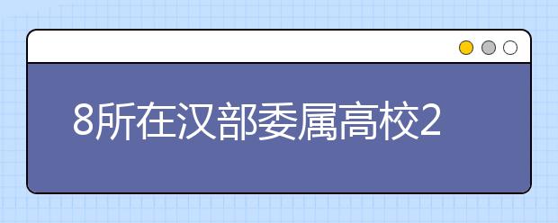 8所在汉部委属高校2011年拟招5.9万人