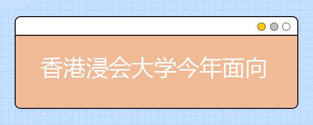 香港浸会大学今年面向内地所有省份招生