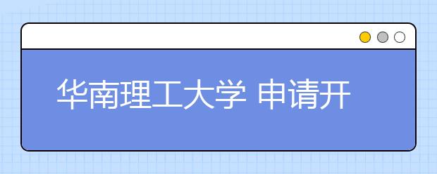 华南理工大学 申请开办2—3个卓越班 