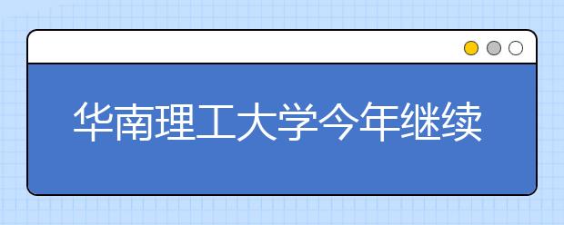 华南理工大学今年继续实行大类招生 招生数保持稳定 