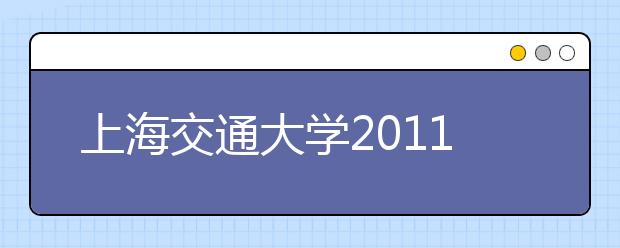 上海交通大学2011年在上海市、江苏省、浙江省实施深化高校自主选拔录取改革试验的方案