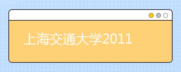 上海交通大学2011年自主选拔招生简章