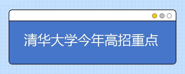 清华大学今年高招重点向8省区倾斜 