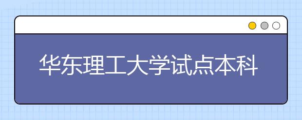 华东理工大学试点本科新生入校即可申请转专业