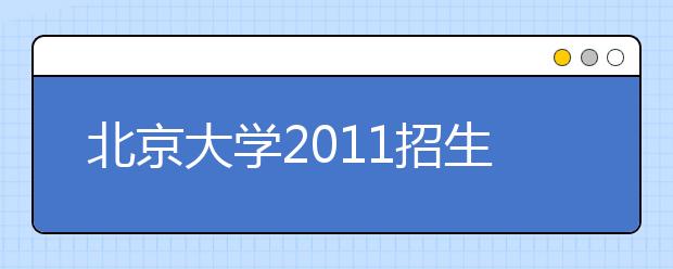 北京大学2011招生信息发布会实录：解读招生政策 