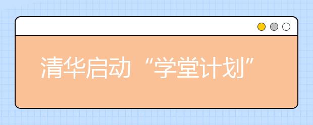 清华启动“学堂计划” 西部招生人数略有增长 