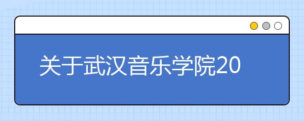 关于武汉音乐学院2011年普通本科招生计划及“文考”发放标准的通知