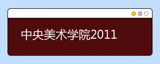 中央美术学院2011年普通本科专业考试各专业总分合格线