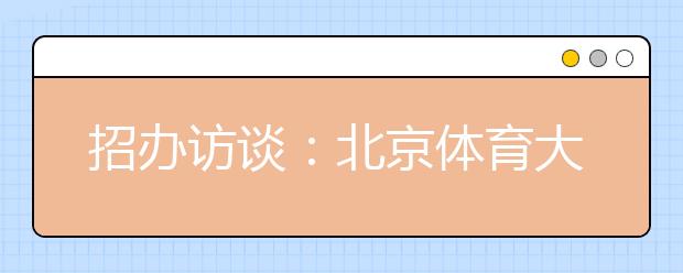 招办访谈：北京体育大学降低考生视力要求