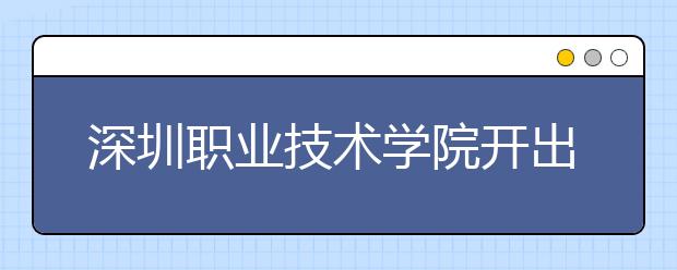 深圳职业技术学院开出“高考直通车”单独招生300人 