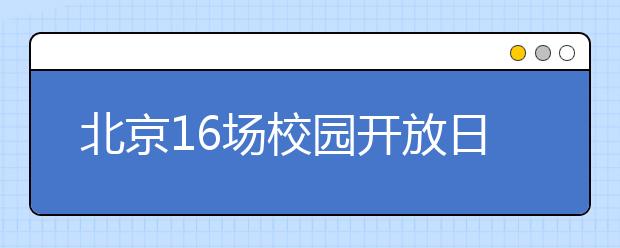 北京16场校园开放日活动4月4日起举行 