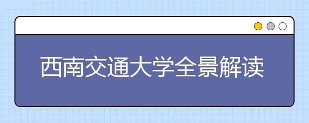 西南交通大学全景解读及报考指南 