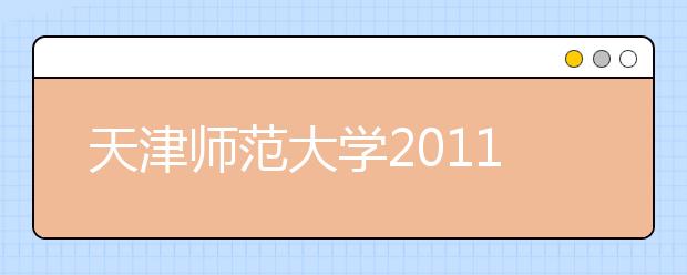 天津师范大学2011年艺术类专业测试成绩查询（含津沽学院） 