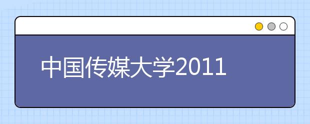 中国传媒大学2011年艺术类考试结果查询通知 