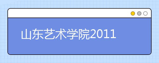 山东艺术学院2011年艺术类专业考试成绩查询系统开通 