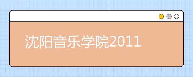 沈阳音乐学院2011年普通本科招生专业考试成绩查询公告 