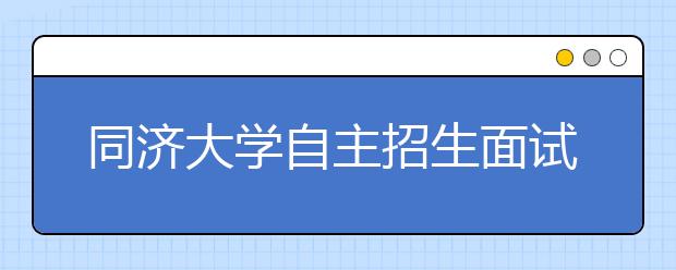 同济大学自主招生面试 首邀校外专家参与主考