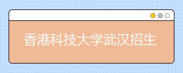 香港科技大学武汉招生说明会4月2日举行