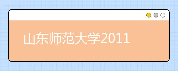 山东师范大学2011年艺术专业测试成绩已经公布 