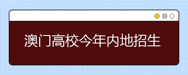 澳门高校今年内地招生计划确定　5高校招1609人　