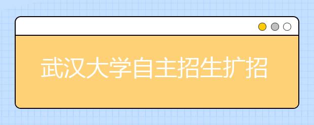 武汉大学自主招生扩招161个名额 