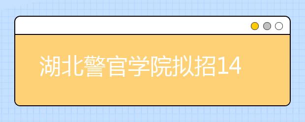 湖北警官学院拟招1400人 公安专业仍不招生