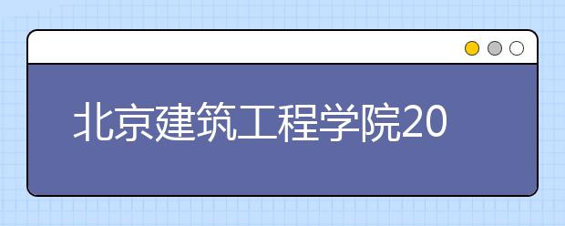 北京建筑工程学院2011年4月10日举行校园开放 