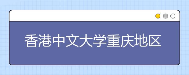 香港中文大学重庆地区招生说明会即将召开 