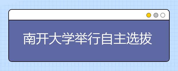 南开大学举行自主选拔录取复试 