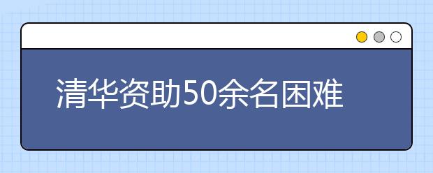 清华资助50余名困难考生参加自主招生复试