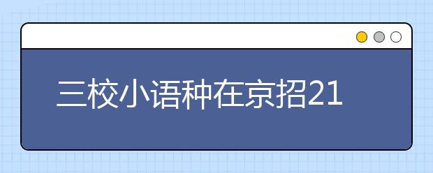 三校小语种在京招211人 