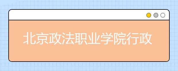 北京政法职业学院行政执行（交通管理）专业首次招生 