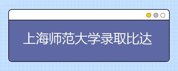 上海师范大学录取比达30:1 高三学生争考免费师范生