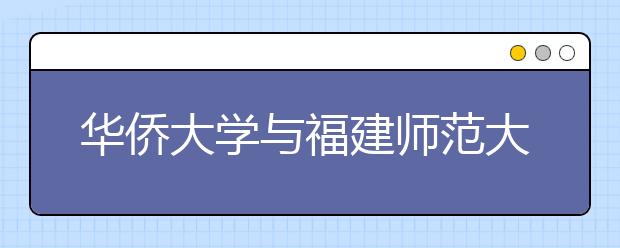 华侨大学与福建师范大学新增专业将从今年起招生 