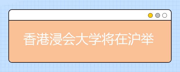 香港浸会大学将在沪举行2011年招生说明会 