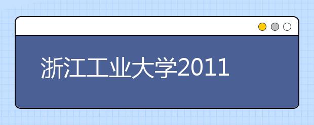 浙江工业大学2011年“三位一体”综合评价招生简章 