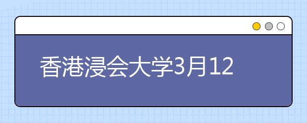 香港浸会大学3月12日在京举办招生说明会 