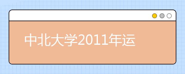 中北大学2011年运动训练专业招生简章