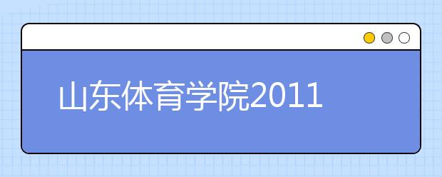 山东体育学院2011年运动训练专业民族传统体育招生简章