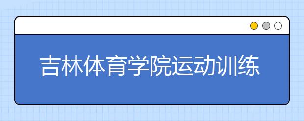 吉林体育学院运动训练、民族传统体育专业(全日制)二〇一一年招生简章