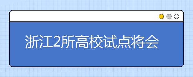 浙江2所高校试点将会考成绩折入高招总分 