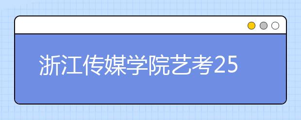 浙江传媒学院艺考25日杭州开考 新增影视配音专业 