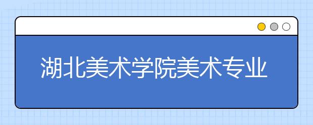 湖北美术学院美术专业校考 首日近万艺考生赶考