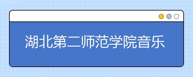 湖北第二师范学院音乐类专业在鄂招50人 