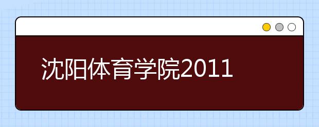 沈阳体育学院2011年运动训练民族传统体育专业招生简章