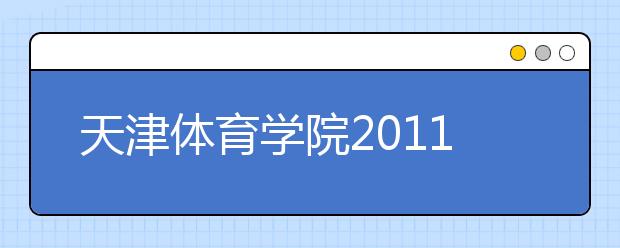 天津体育学院2011年运动训练专业民族传统体育专业招生简章