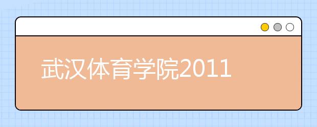 武汉体育学院2011年运动训练民族传统体育专业招生简章