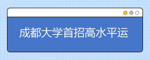 成都大学首招高水平运动员 一级运动员可免考