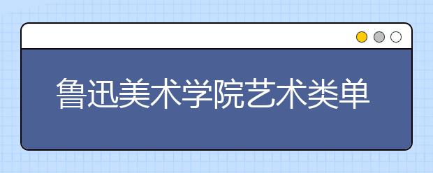 鲁迅美术学院艺术类单独考试开考 录取率14.8%